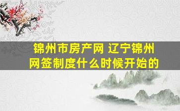 锦州市房产网 辽宁锦州网签制度什么时候开始的